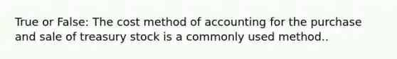 True or False: The cost method of accounting for the purchase and sale of treasury stock is a commonly used method..