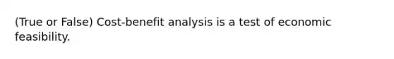 (True or False) Cost-benefit analysis is a test of economic feasibility.