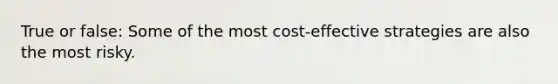 True or false: Some of the most cost-effective strategies are also the most risky.