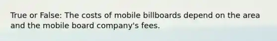 True or False: The costs of mobile billboards depend on the area and the mobile board company's fees.