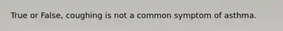 True or False, coughing is not a common symptom of asthma.