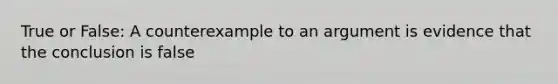 True or False: A counterexample to an argument is evidence that the conclusion is false