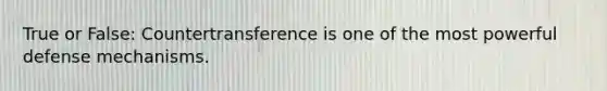 True or False: Countertransference is one of the most powerful defense mechanisms.