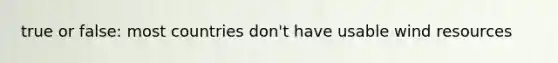 true or false: most countries don't have usable wind resources