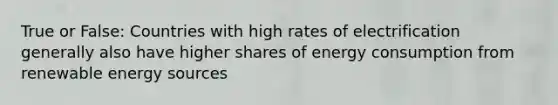 True or False: Countries with high rates of electrification generally also have higher shares of energy consumption from renewable energy sources