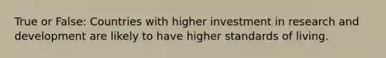 True or False: Countries with higher investment in research and development are likely to have higher standards of living.