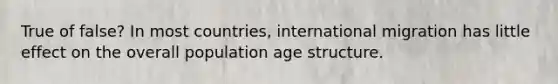 True of false? In most countries, international migration has little effect on the overall population age structure.