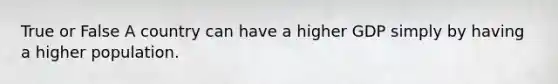 True or False A country can have a higher GDP simply by having a higher population.