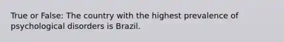 True or False: The country with the highest prevalence of psychological disorders is Brazil.