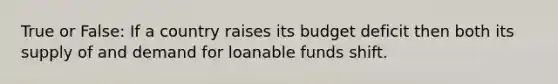 True or False: If a country raises its budget deficit then both its supply of and demand for loanable funds shift.