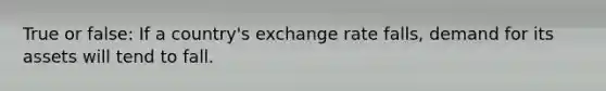 True or false: If a country's exchange rate falls, demand for its assets will tend to fall.