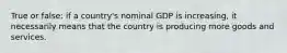 True or false: if a country's nominal GDP is increasing, it necessarily means that the country is producing more goods and services.