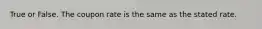 True or False. The coupon rate is the same as the stated rate.