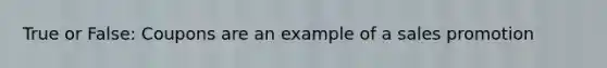 True or False: Coupons are an example of a sales promotion