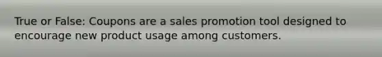 True or False: Coupons are a sales promotion tool designed to encourage new product usage among customers.