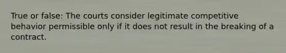 True or false: The courts consider legitimate competitive behavior permissible only if it does not result in the breaking of a contract.