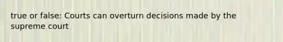 true or false: Courts can overturn decisions made by the supreme court