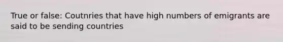 True or false: Coutnries that have high numbers of emigrants are said to be sending countries