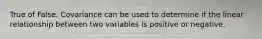 True of False. Covariance can be used to determine if the linear relationship between two variables is positive or negative.