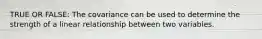 TRUE OR FALSE: The covariance can be used to determine the strength of a linear relationship between two variables.