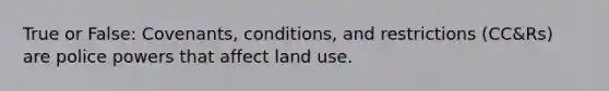 True or False: Covenants, conditions, and restrictions (CC&Rs) are police powers that affect land use.