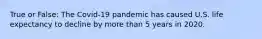 True or False: The Covid-19 pandemic has caused U.S. life expectancy to decline by more than 5 years in 2020.