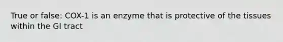 True or false: COX-1 is an enzyme that is protective of the tissues within the GI tract