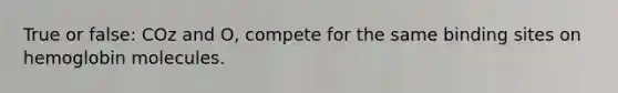 True or false: COz and O, compete for the same binding sites on hemoglobin molecules.