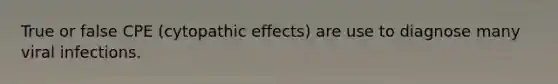 True or false CPE (cytopathic effects) are use to diagnose many viral infections.