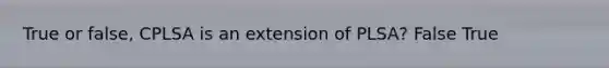 True or false, CPLSA is an extension of PLSA? False True