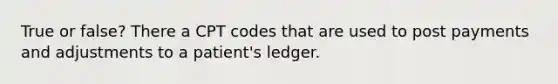 True or false? There a CPT codes that are used to post payments and adjustments to a patient's ledger.