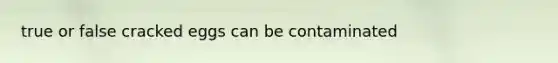 true or false cracked eggs can be contaminated