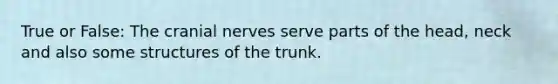 True or False: The cranial nerves serve parts of the head, neck and also some structures of the trunk.