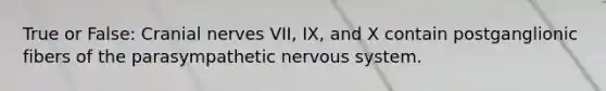 True or False: Cranial nerves VII, IX, and X contain postganglionic fibers of the parasympathetic nervous system.