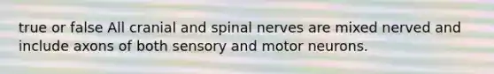 true or false All cranial and spinal nerves are mixed nerved and include axons of both sensory and motor neurons.