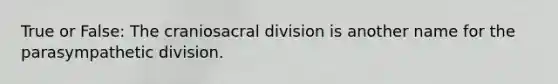 True or False: The craniosacral division is another name for the parasympathetic division.