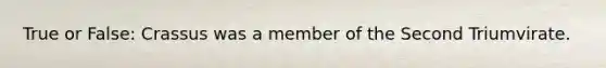 True or False: Crassus was a member of the Second Triumvirate.