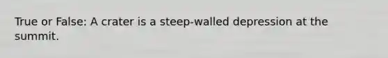 True or False: A crater is a steep-walled depression at the summit.