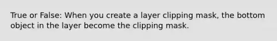 True or False: When you create a layer clipping mask, the bottom object in the layer become the clipping mask.