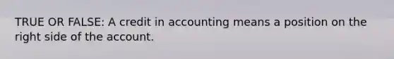 TRUE OR FALSE: A credit in accounting means a position on the right side of the account.