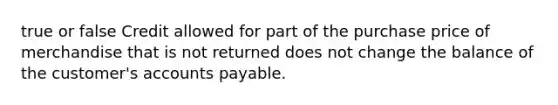 true or false Credit allowed for part of the purchase price of merchandise that is not returned does not change the balance of the customer's <a href='https://www.questionai.com/knowledge/kWc3IVgYEK-accounts-payable' class='anchor-knowledge'>accounts payable</a>.