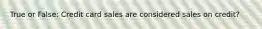 True or False: Credit card sales are considered sales on credit?