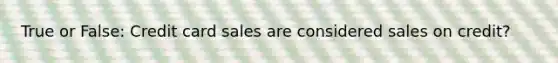 True or False: <a href='https://www.questionai.com/knowledge/kHaL3L34ls-credit-card-sales' class='anchor-knowledge'>credit card sales</a> are considered sales on credit?