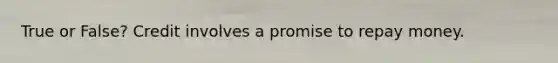 True or False? Credit involves a promise to repay money.