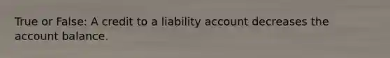 True or False: A credit to a liability account decreases the account balance.