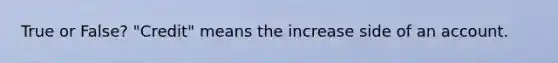 True or False? "Credit" means the increase side of an account.