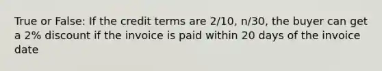 True or False: If the credit terms are 2/10, n/30, the buyer can get a 2% discount if the invoice is paid within 20 days of the invoice date