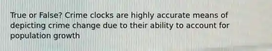 True or False? Crime clocks are highly accurate means of depicting crime change due to their ability to account for population growth