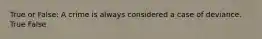 True or False: A crime is always considered a case of deviance. True False