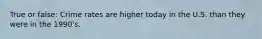 True or false: Crime rates are higher today in the U.S. than they were in the 1990's.